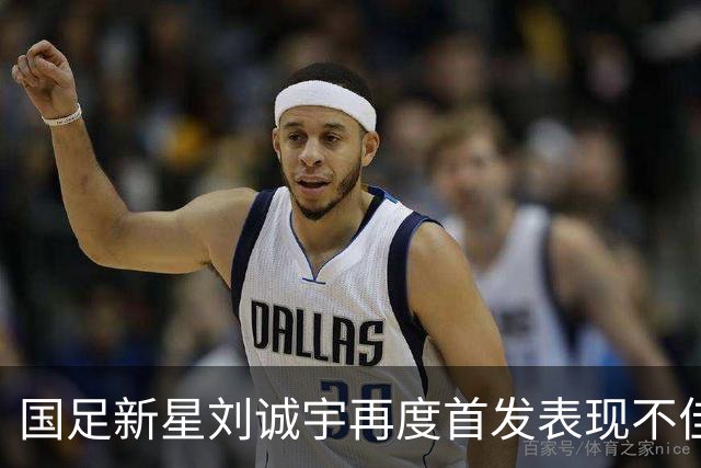 国足新星刘诚宇再度首发表现不佳 引发关注