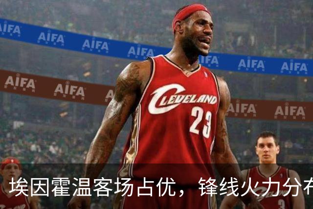 埃因霍温客场占优，锋线火力分布广