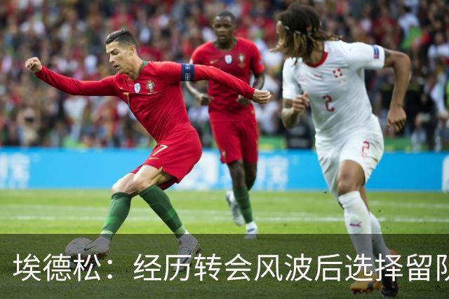 埃德松：经历转会风波后选择留队，愿为球队贡献更多进攻