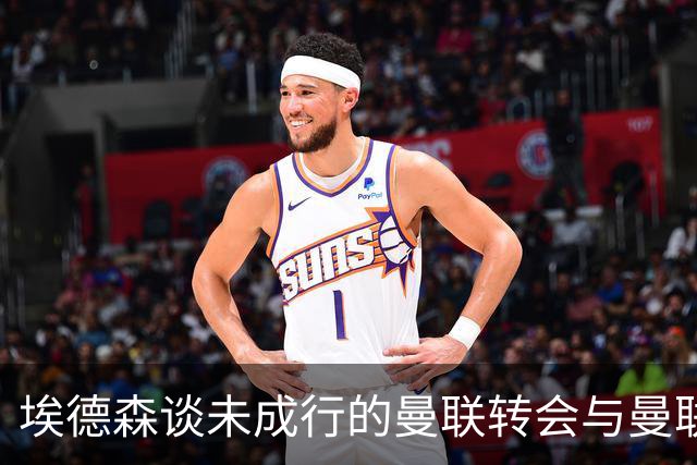 埃德森谈未成行的曼联转会与曼联近况