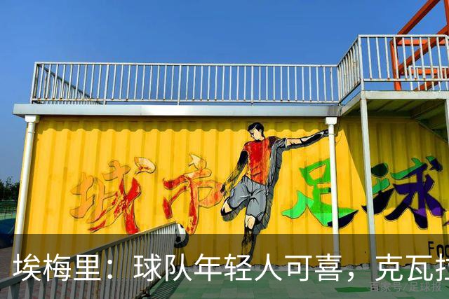 埃梅里：球队年轻人可喜，克瓦拉茨赫利亚值得最高荣誉
