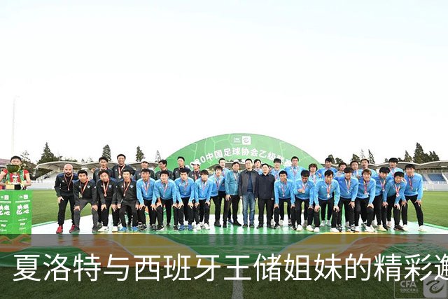 夏洛特与西班牙王储姐妹的精彩邂逅