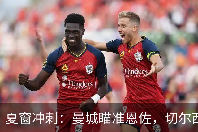 夏窗冲刺：曼城瞄准恩佐，切尔西备好卡马拉替补
