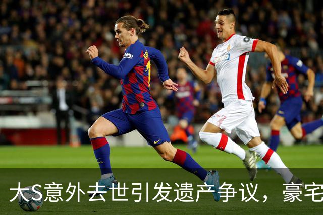 大S意外去世引发遗产争议，豪宅背后故事曝光