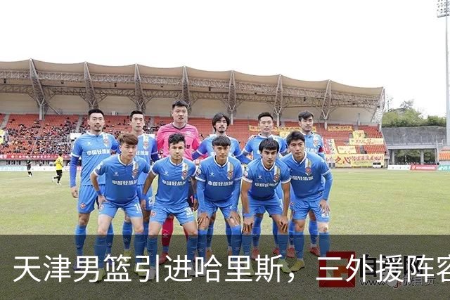 天津男篮引进哈里斯，三外援阵容已基本成型
