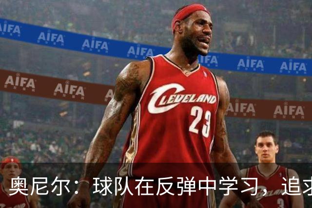 奥尼尔：球队在反弹中学习，追求胜利不止于2比2