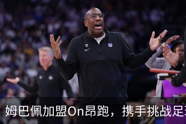 姆巴佩加盟On昂跑，携手挑战足球行业巨头