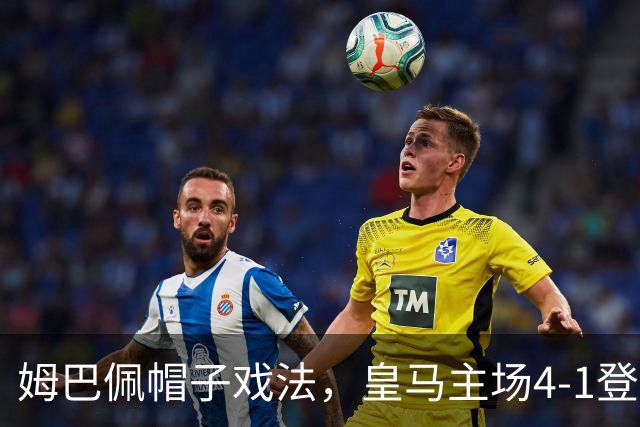 姆巴佩帽子戏法，皇马主场4-1登顶西甲