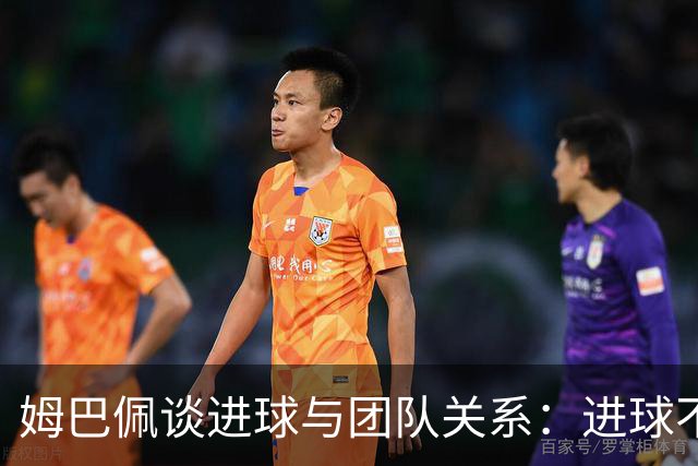 姆巴佩谈进球与团队关系：进球不会成为问题