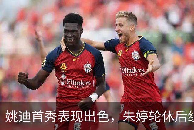 姚迪首秀表现出色，朱婷轮休后组合前景引关注