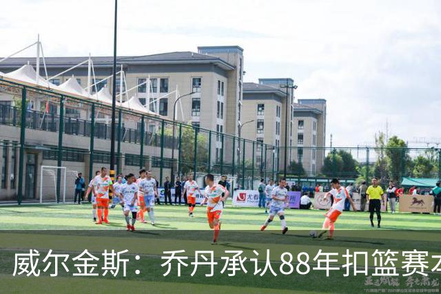 威尔金斯：乔丹承认88年扣篮赛本该我赢，还欠我2.5万