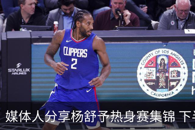 媒体人分享杨舒予热身赛集锦 下半场表现出色