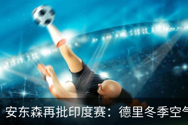 安东森再批印度赛：德里冬季空气难以忍受