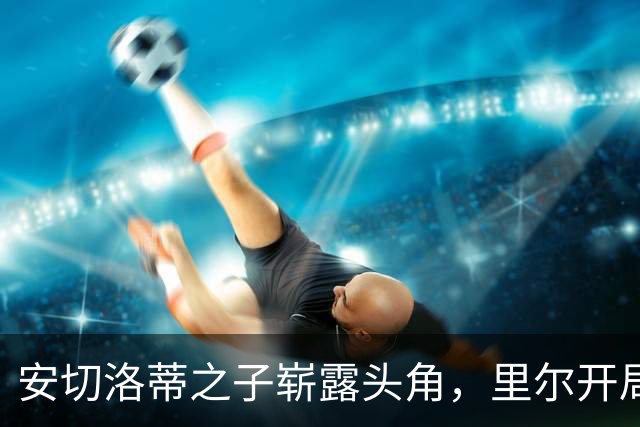 安切洛蒂之子崭露头角，里尔开局不败登顶法甲