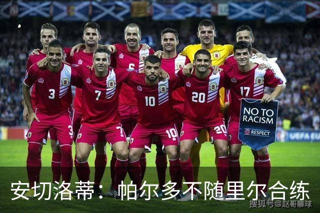 安切洛蒂：帕尔多不随里尔合练