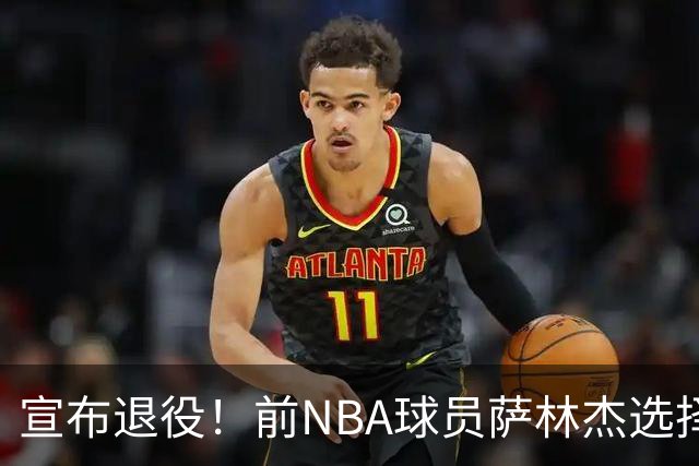 宣布退役！前NBA球员萨林杰选择回归校园
