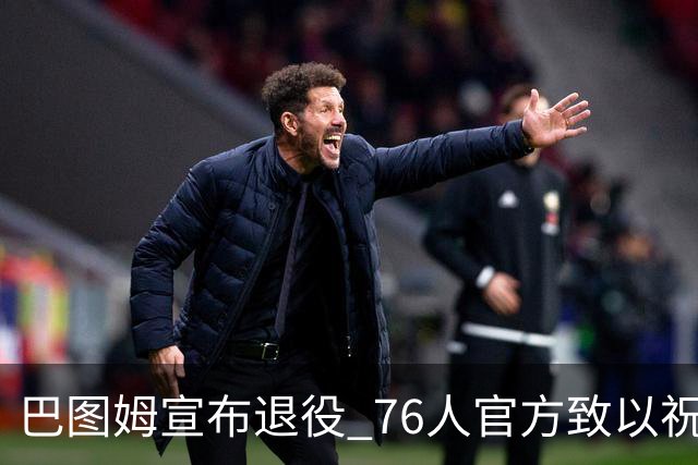 巴图姆宣布退役 76人官方致以祝福