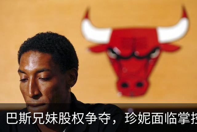 巴斯兄妹股权争夺，珍妮面临掌控湖人的挑战