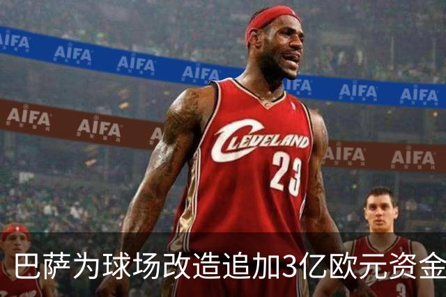 巴萨为球场改造追加3亿欧元资金，原因复杂多样
