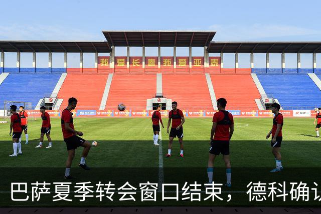 巴萨夏季转会窗口结束，德科确认不再引援
