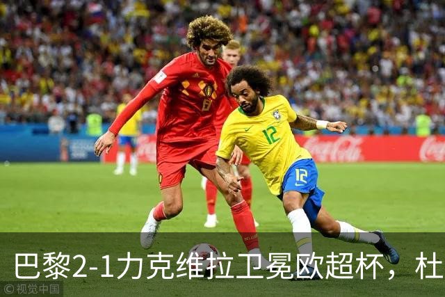 巴黎2-1力克维拉卫冕欧超杯，杜埃表现出众