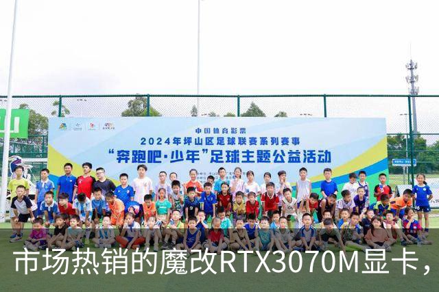 市场热销的魔改RTX3070M显卡，性能超群引关注