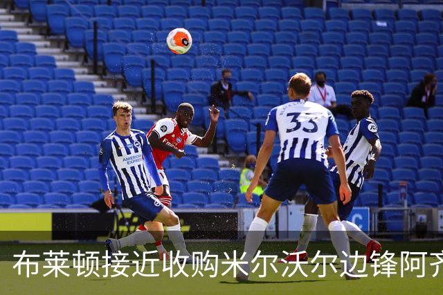 布莱顿接近收购米尔沃尔边锋阿齐兹，球员期待加盟