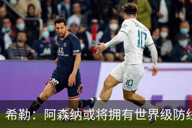 希勒：阿森纳或将拥有世界级防线，曼城是其主要竞争对手