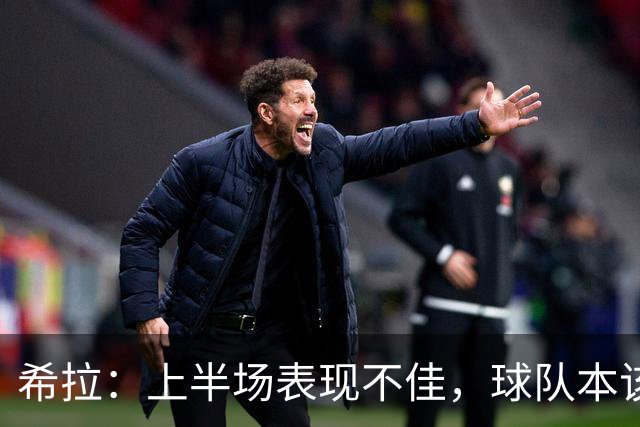 希拉：上半场表现不佳，球队本该取得更好结果