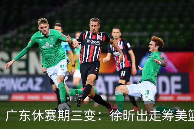 广东休赛期三变：徐昕出走筹美篮途、徐杰掌控攻防、奥莫特自荐入队