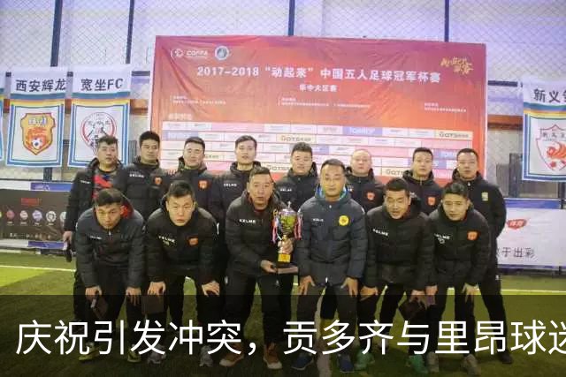 庆祝引发冲突，贡多齐与里昂球迷及工作人员发生肢体冲突
