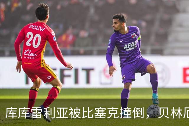 库库雷利亚被比塞克撞倒，贝林厄姆挺身而出引发争执