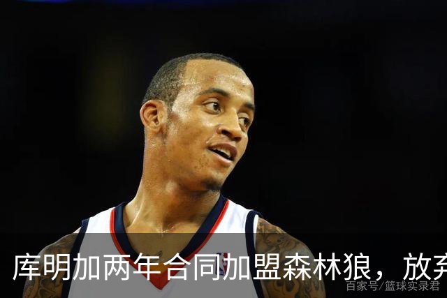 库明加两年合同加盟森林狼，放弃湖人邀约