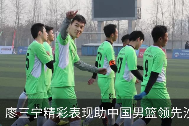 廖三宁精彩表现助中国男篮领先沙特