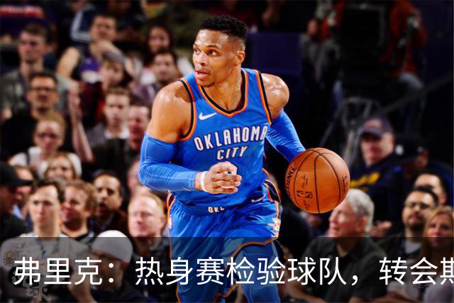 弗里克：热身赛检验球队，转会期还需观察