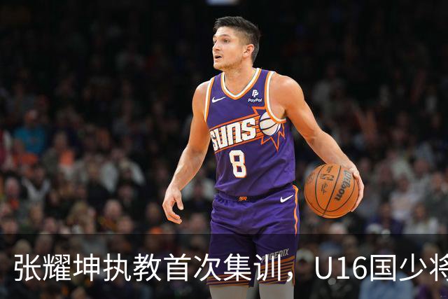 张耀坤执教首次集训，U16国少将出战四国赛与海湾杯