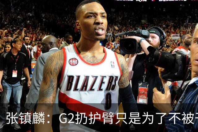 张镇麟：G2扔护臂只是为了不被干扰
