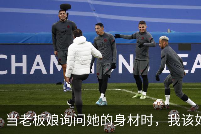 当老板娘询问她的身材时，我该如何作答？