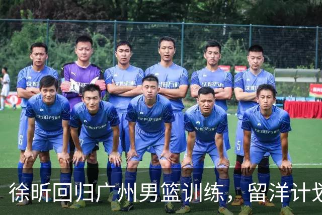 徐昕回归广州男篮训练，留洋计划遇阻