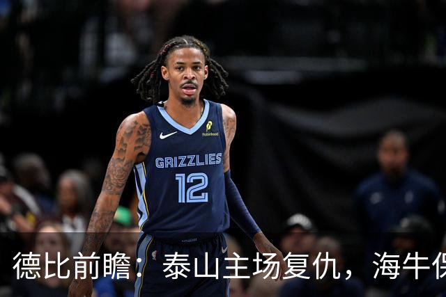德比前瞻：泰山主场复仇，海牛保级危机四伏