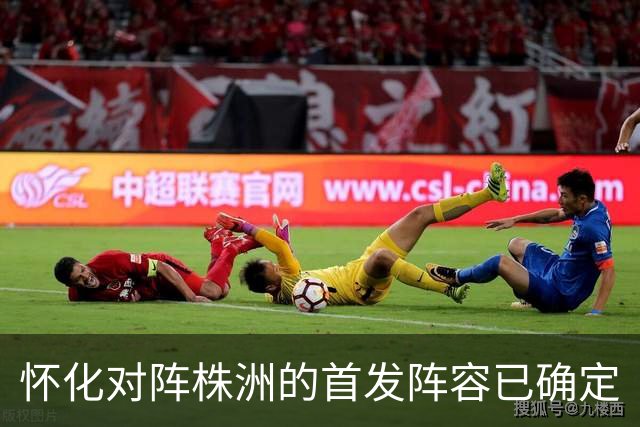 怀化对阵株洲的首发阵容已确定