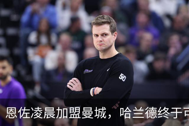 恩佐凌晨加盟曼城，哈兰德终于可以入睡了