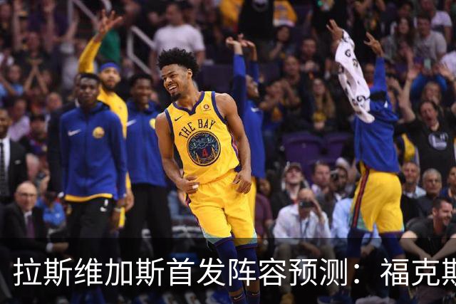 拉斯维加斯首发阵容预测：福克斯、卡鲁索领衔