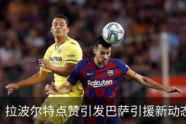拉波尔特点赞引发巴萨引援新动态