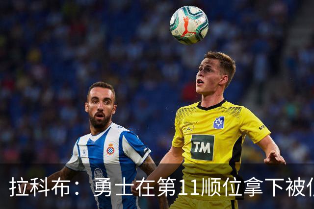 拉科布：勇士在第11顺位拿下被低估的前五新秀