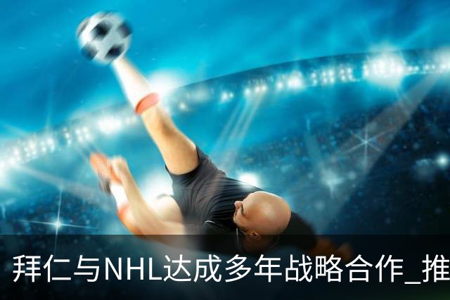拜仁与NHL达成多年战略合作 推动冰球在德发展