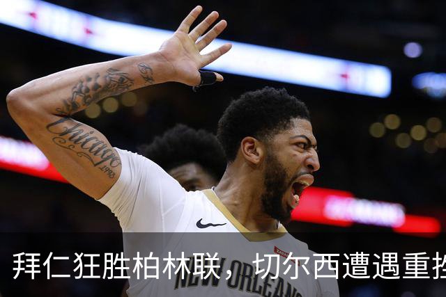 拜仁狂胜柏林联，切尔西遭遇重挫