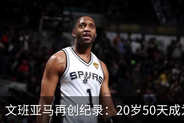 文班亚马再创纪录：20岁50天成为最年轻20分5断5帽球员