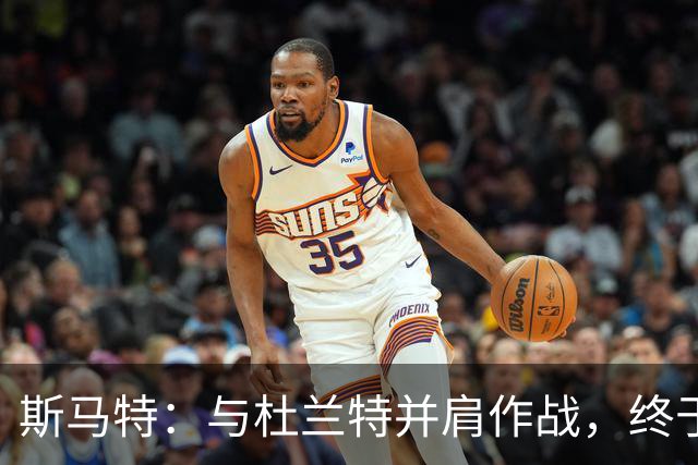 斯马特：与杜兰特并肩作战，终于不再防守他了