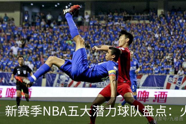 新赛季NBA五大潜力球队盘点：火箭和掘金走在前列